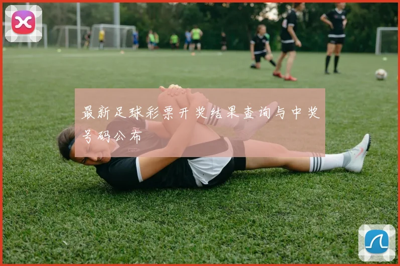 最新足球彩票开奖结果查询与中奖号码公布