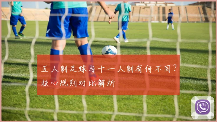 五人制足球与十一人制有何不同？核心规则对比解析