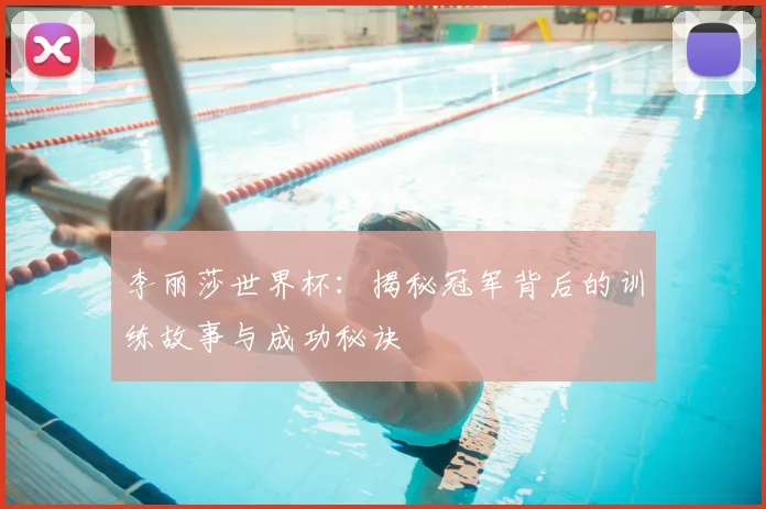李丽莎世界杯:揭秘冠军背后的训练故事与成功秘诀