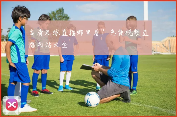 高清足球直播哪里看?免费视频直播网站大全