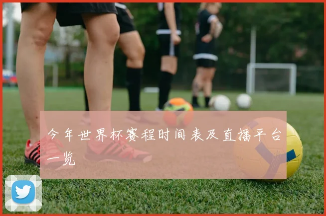 今年世界杯赛程时间表及直播平台一览
