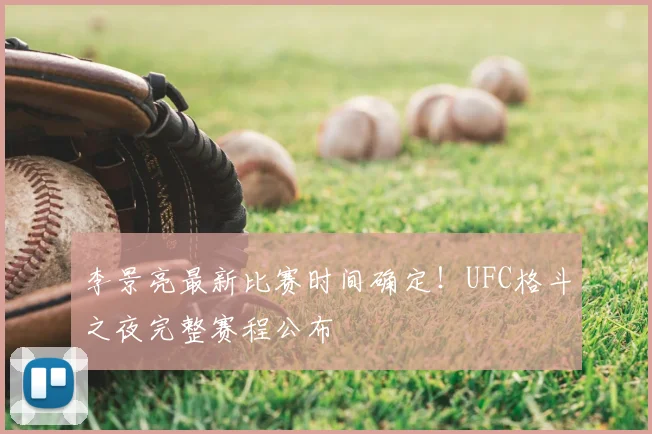 李景亮最新比赛时间确定!UFC格斗之夜完整赛程公布