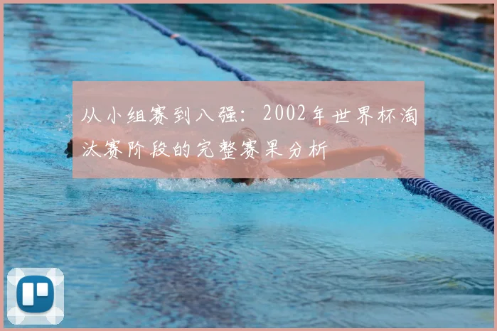 从小组赛到八强：2002年世界杯淘汰赛阶段的完整赛果分析