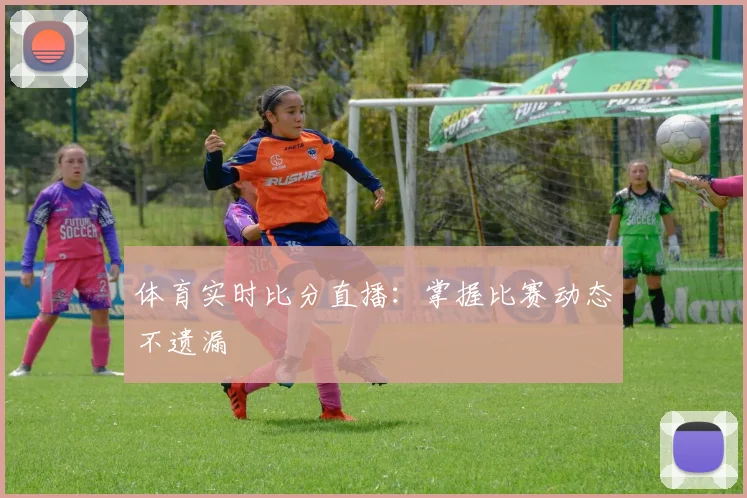 体育实时比分直播:掌握比赛动态不遗漏