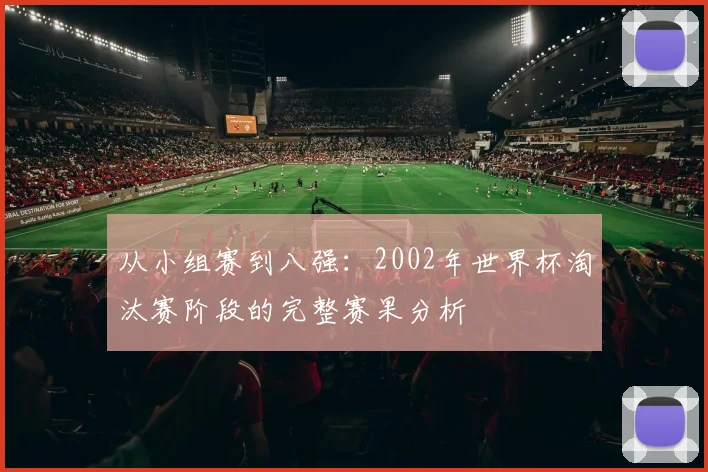 从小组赛到八强：2002年世界杯淘汰赛阶段的完整赛果分析