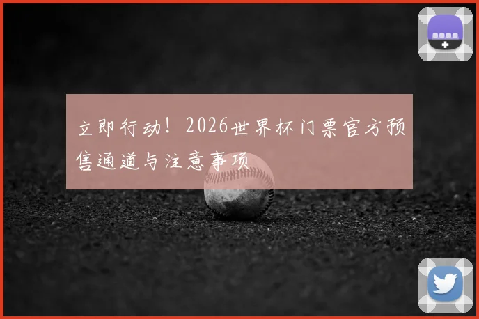 立即行动！2026世界杯门票官方预售通道与注意事项
