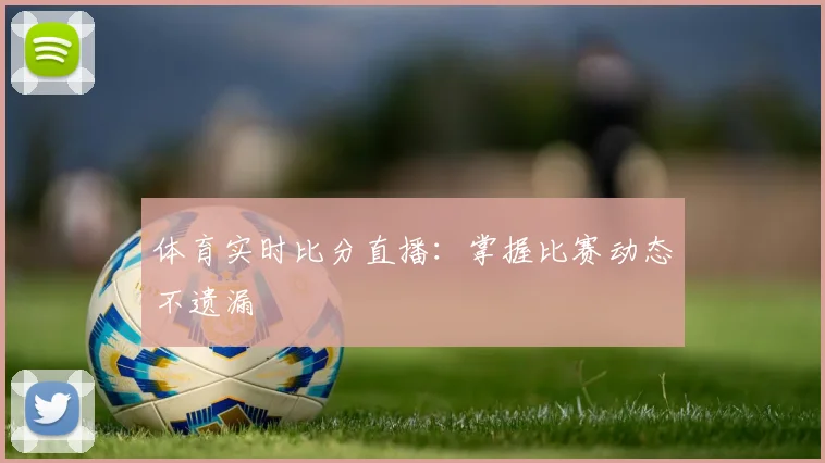 体育实时比分直播:掌握比赛动态不遗漏