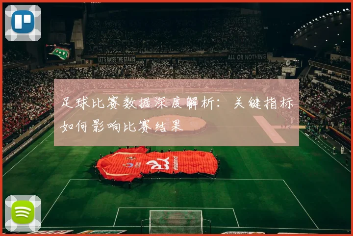 足球比赛数据深度解析：关键指标如何影响比赛结果