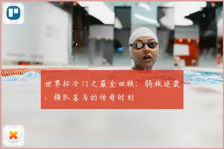 世界杯冷门之最全回顾：弱旅逆袭，强队落马的传奇时刻