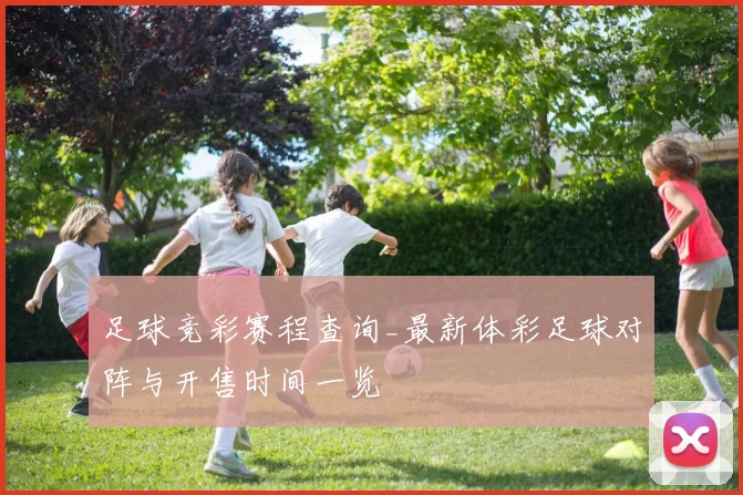 足球竞彩赛程查询_最新体彩足球对阵与开售时间一览